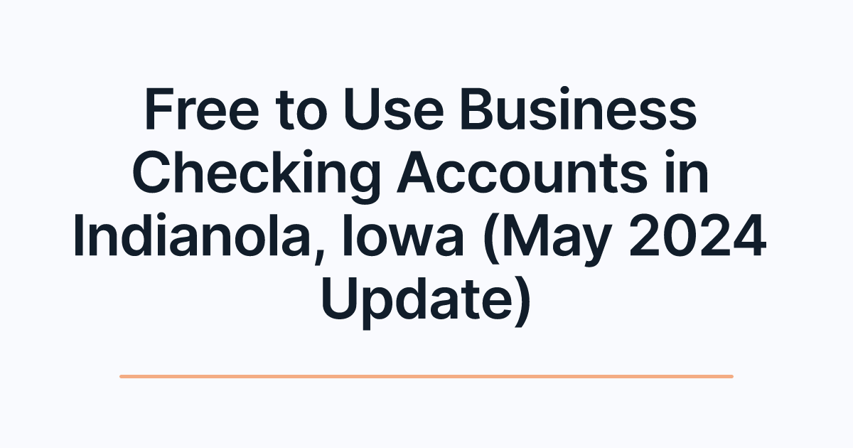 Free to Use Business Checking Accounts in Indianola, Iowa (May 2024 Update)